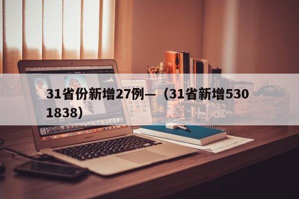31省份新增27例—（31省新增530 1838）