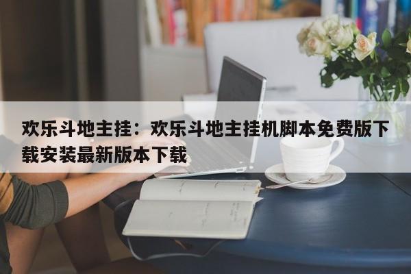 欢乐斗地主挂:欢乐斗地主挂机脚本免费版下载安装最新版本下载