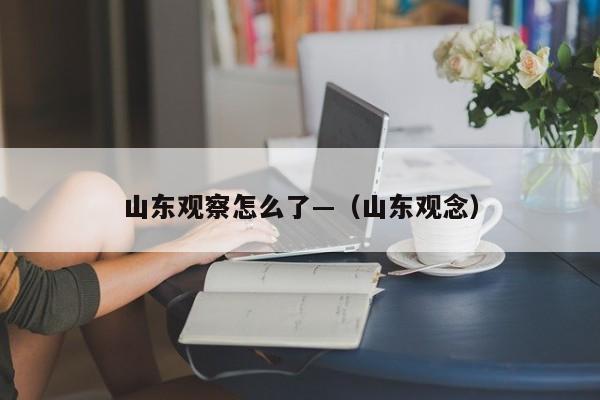 山东观察怎么了—（山东观念）