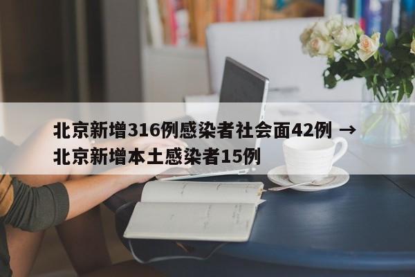 北京新增316例感染者社会面42例 → 北京新增本土感染者15例
