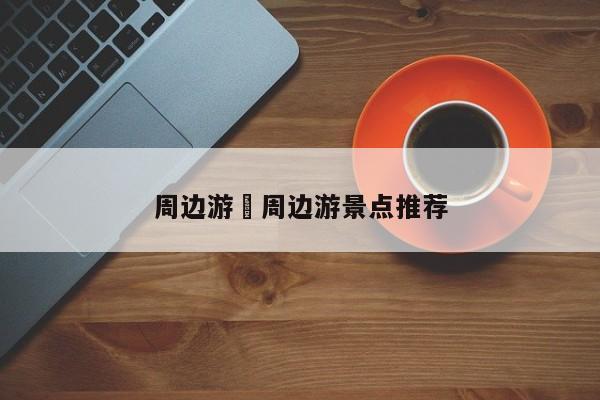 周边游›周边游景点推荐