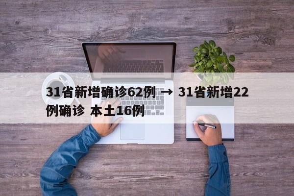 31省新增确诊62例 → 31省新增22例确诊 本土16例