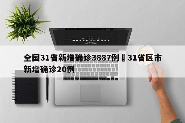 全国31省新增确诊3887例›31省区市新增确诊20例