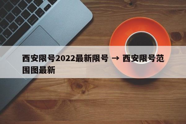 西安限号2022最新限号 → 西安限号范围图最新