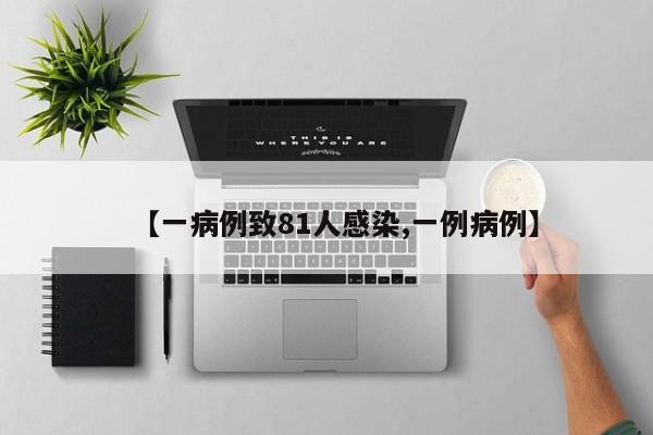 【一病例致81人感染,一例病例】