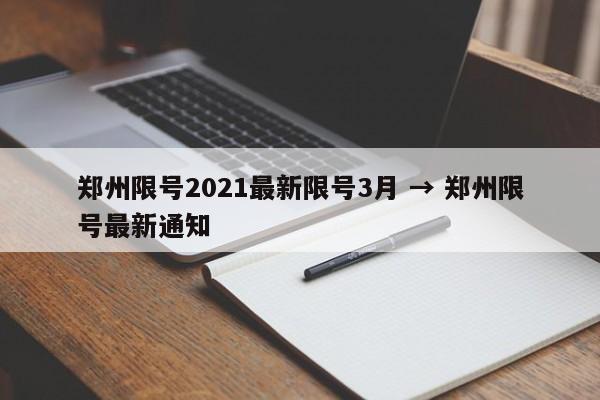 郑州限号2021最新限号3月 → 郑州限号最新通知