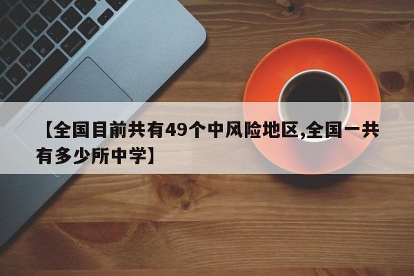 【全国目前共有49个中风险地区,全国一共有多少所中学】