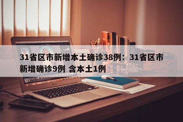 31省区市新增本土确诊38例：31省区市新增确诊9例 含本土1例