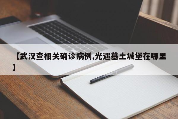 【武汉查相关确诊病例,光遇墓土城堡在哪里】