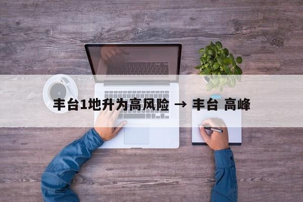 丰台1地升为高风险 → 丰台 高峰