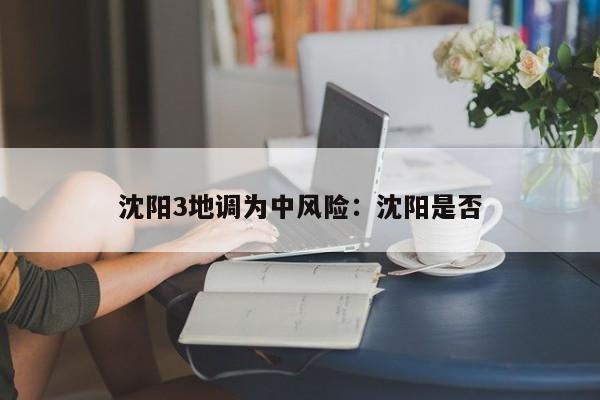 沈阳3地调为中风险：沈阳是否