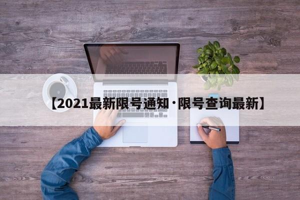 【2021最新限号通知·限号查询最新】