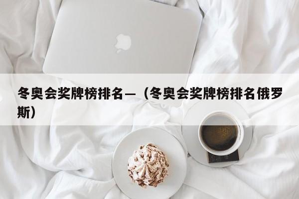 冬奥会奖牌榜排名—（冬奥会奖牌榜排名俄罗斯）