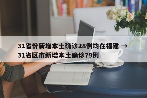 31省份新增本土确诊28例均在福建 → 31省区市新增本土确诊79例