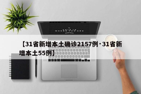 【31省新增本土确诊2157例·31省新增本土55例】