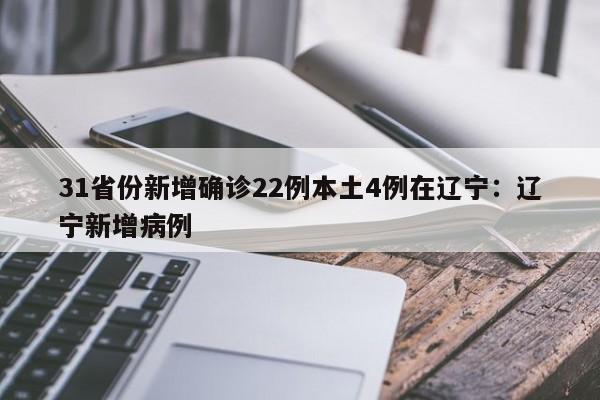 31省份新增确诊22例本土4例在辽宁：辽宁新增病例