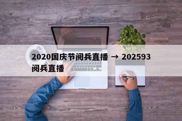 2020国庆节阅兵直播 → 202593阅兵直播