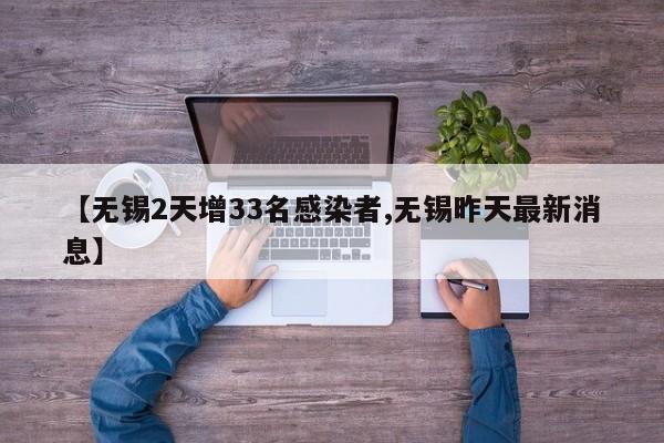 【无锡2天增33名感染者,无锡昨天最新消息】
