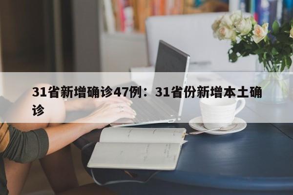 31省新增确诊47例：31省份新增本土确诊