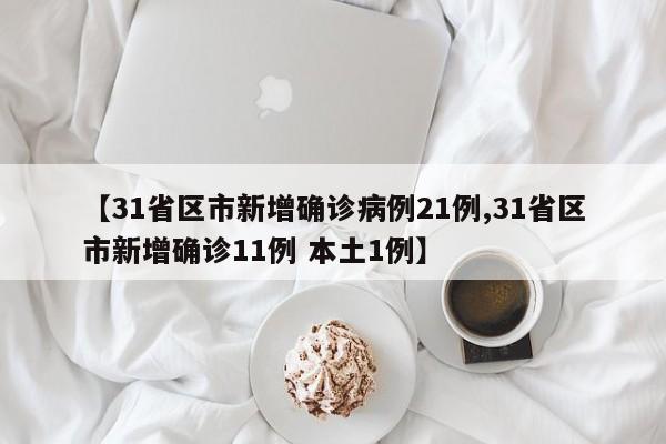 【31省区市新增确诊病例21例,31省区市新增确诊11例 本土1例】