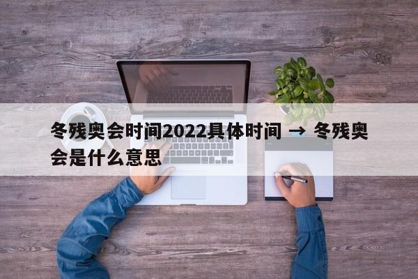 冬残奥会时间2022具体时间 → 冬残奥会是什么意思