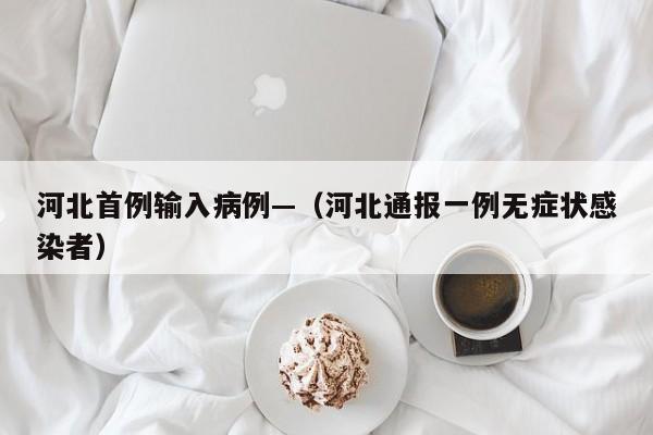 河北首例输入病例—（河北通报一例无症状感染者）