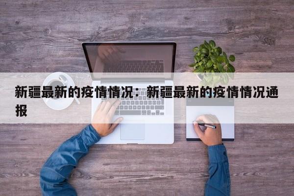 新疆最新的疫情情况：新疆最新的疫情情况通报