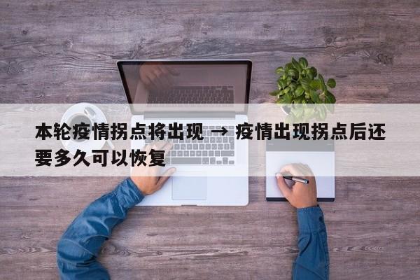 本轮疫情拐点将出现 → 疫情出现拐点后还要多久可以恢复