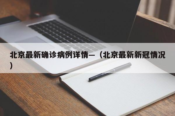 北京最新确诊病例详情—（北京最新新冠情况）