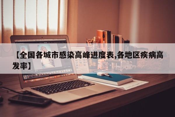 【全国各城市感染高峰进度表,各地区疾病高发率】