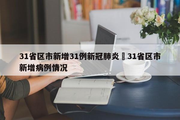 31省区市新增31例新冠肺炎›31省区市新增病例情况