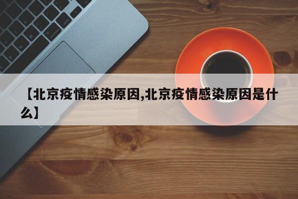 【北京疫情感染原因,北京疫情感染原因是什么】
