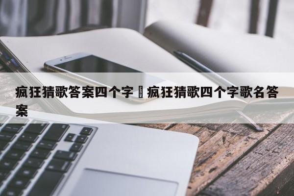 疯狂猜歌答案四个字›疯狂猜歌四个字歌名答案