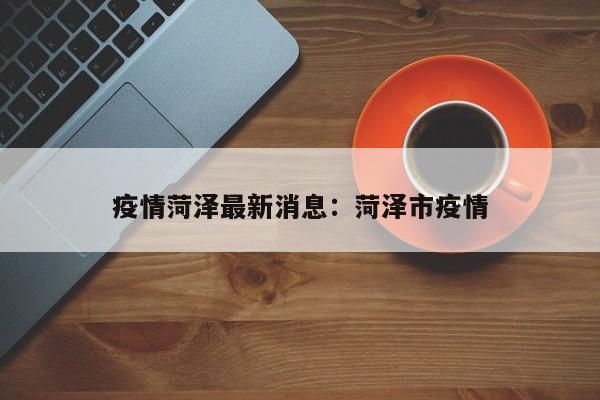疫情菏泽最新消息：菏泽市疫情