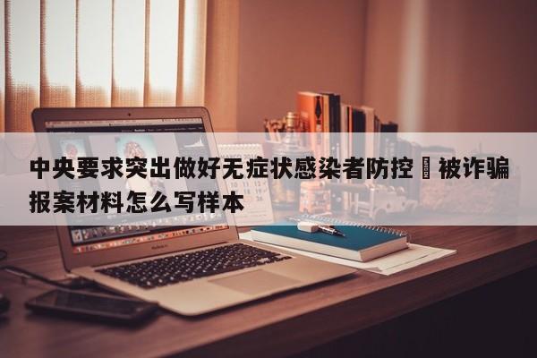 中央要求突出做好无症状感染者防控›被诈骗报案材料怎么写样本