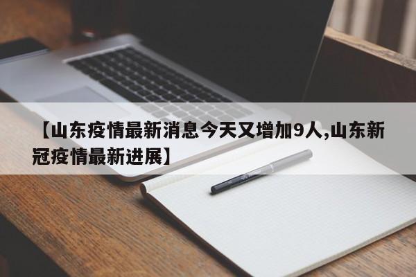 【山东疫情最新消息今天又增加9人,山东新冠疫情最新进展】