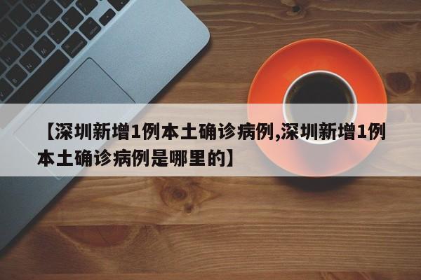 【深圳新增1例本土确诊病例,深圳新增1例本土确诊病例是哪里的】