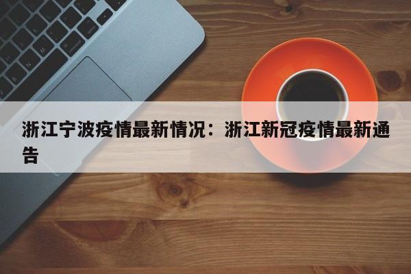 浙江宁波疫情最新情况：浙江新冠疫情最新通告