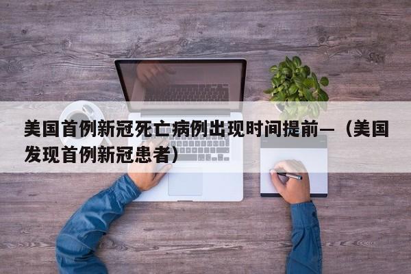 美国首例新冠死亡病例出现时间提前—（美国发现首例新冠患者）