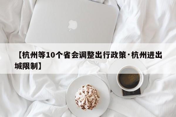 【杭州等10个省会调整出行政策·杭州进出城限制】