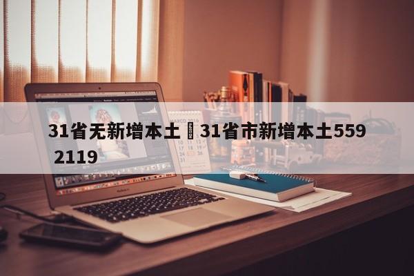 31省无新增本土›31省市新增本土559 2119