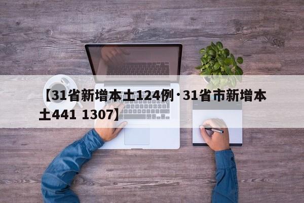 【31省新增本土124例·31省市新增本土441 1307】