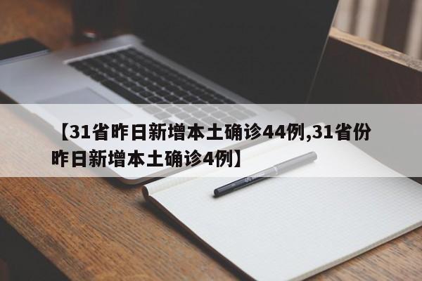 【31省昨日新增本土确诊44例,31省份昨日新增本土确诊4例】