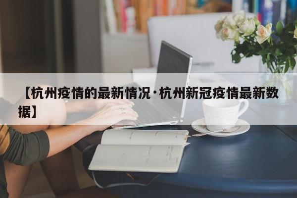 【杭州疫情的最新情况·杭州新冠疫情最新数据】