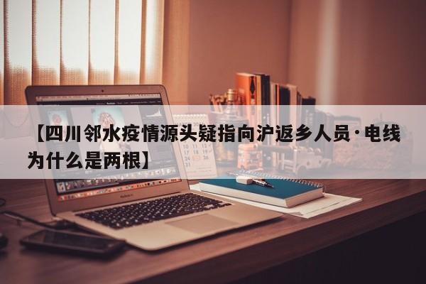 【四川邻水疫情源头疑指向沪返乡人员·电线为什么是两根】