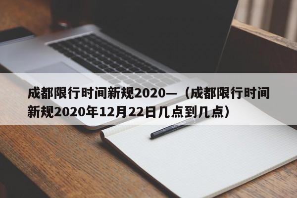 成都限行时间新规2020—（成都限行时间新规2020年12月22日几点到几点）