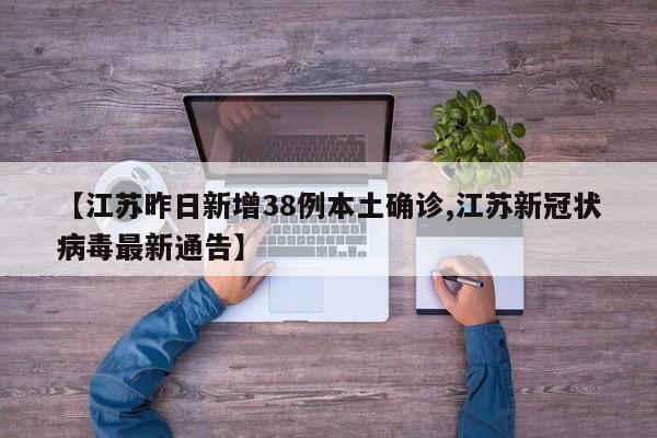 【江苏昨日新增38例本土确诊,江苏新冠状病毒最新通告】