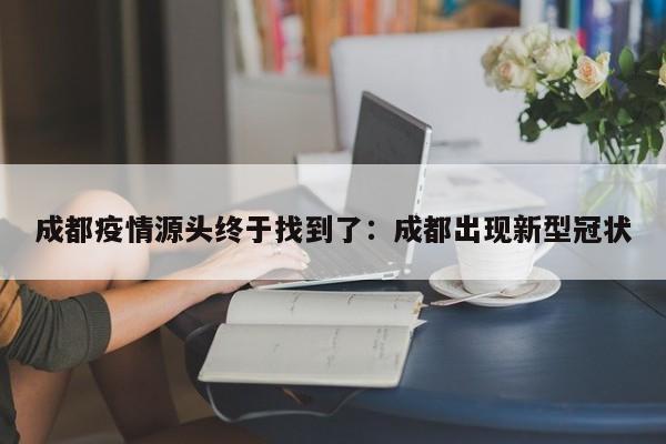 成都疫情源头终于找到了：成都出现新型冠状