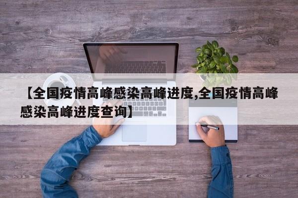 【全国疫情高峰感染高峰进度,全国疫情高峰感染高峰进度查询】