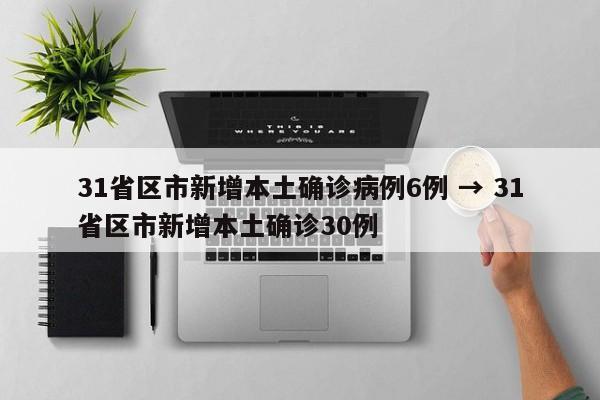 31省区市新增本土确诊病例6例 → 31省区市新增本土确诊30例